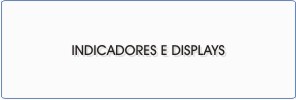 Indicadores e Displays